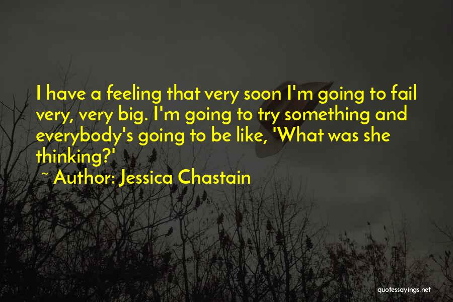 Jessica Chastain Quotes: I Have A Feeling That Very Soon I'm Going To Fail Very, Very Big. I'm Going To Try Something And