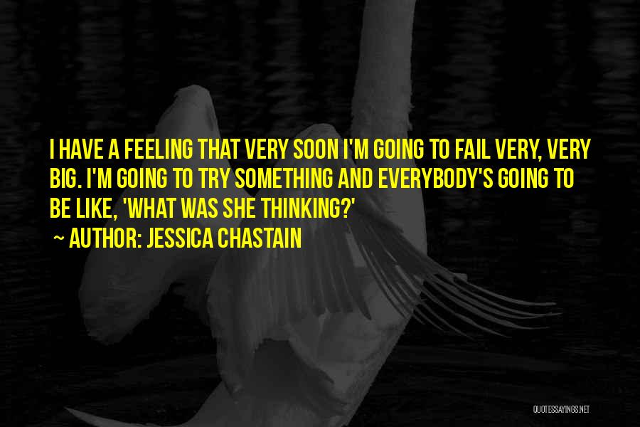 Jessica Chastain Quotes: I Have A Feeling That Very Soon I'm Going To Fail Very, Very Big. I'm Going To Try Something And