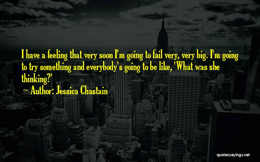 Jessica Chastain Quotes: I Have A Feeling That Very Soon I'm Going To Fail Very, Very Big. I'm Going To Try Something And