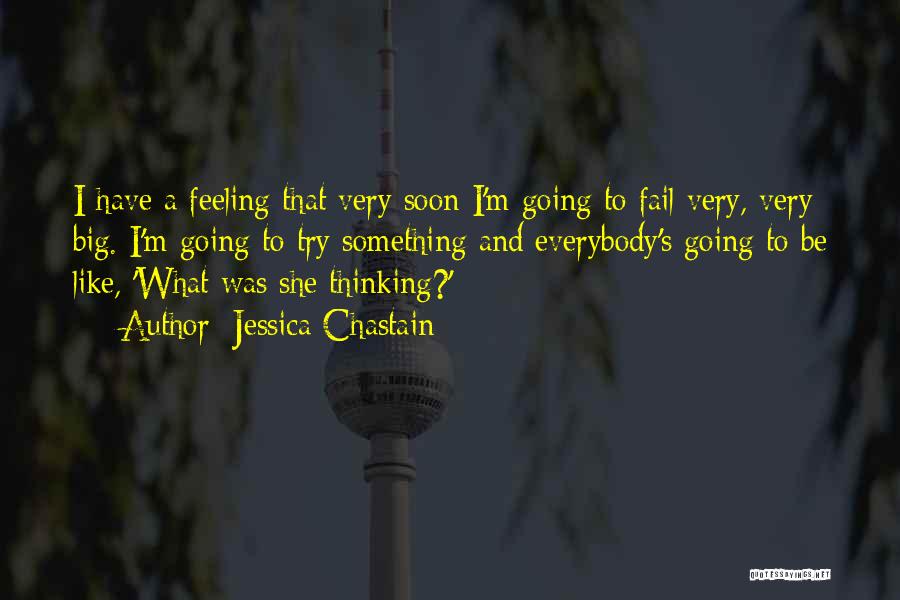 Jessica Chastain Quotes: I Have A Feeling That Very Soon I'm Going To Fail Very, Very Big. I'm Going To Try Something And