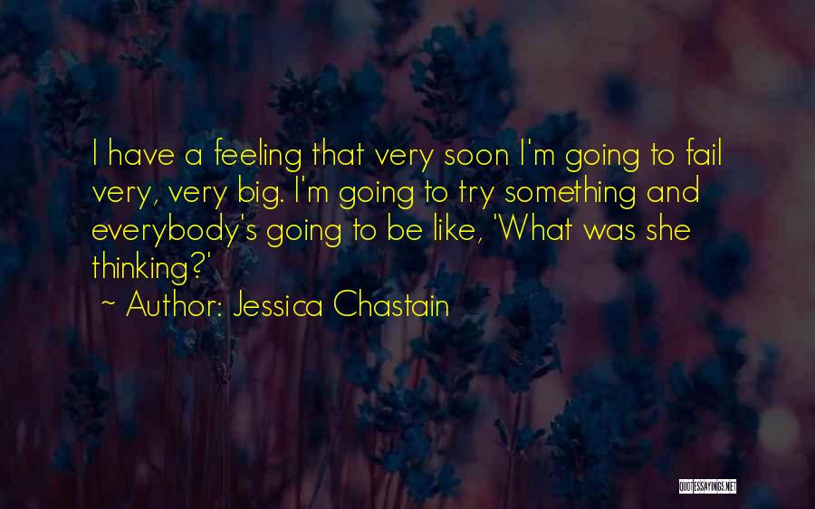 Jessica Chastain Quotes: I Have A Feeling That Very Soon I'm Going To Fail Very, Very Big. I'm Going To Try Something And