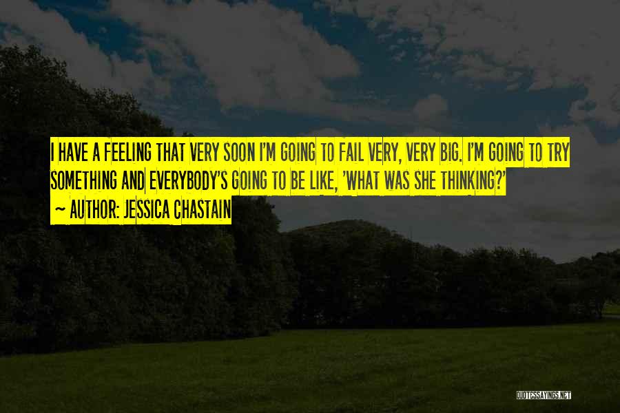 Jessica Chastain Quotes: I Have A Feeling That Very Soon I'm Going To Fail Very, Very Big. I'm Going To Try Something And