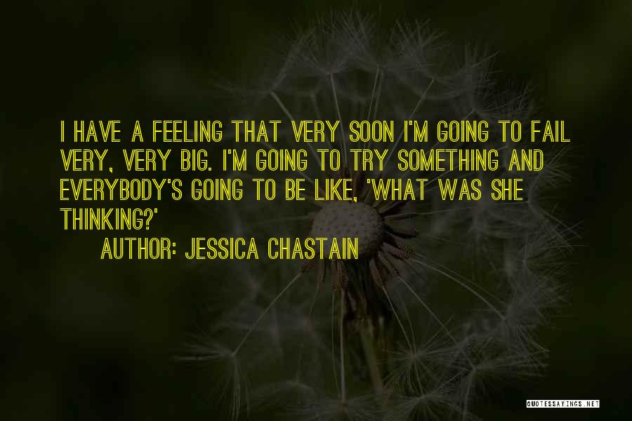 Jessica Chastain Quotes: I Have A Feeling That Very Soon I'm Going To Fail Very, Very Big. I'm Going To Try Something And