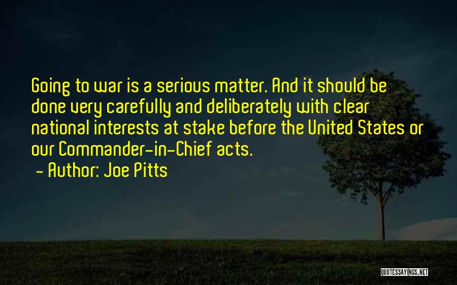 Joe Pitts Quotes: Going To War Is A Serious Matter. And It Should Be Done Very Carefully And Deliberately With Clear National Interests