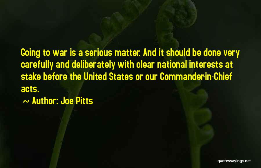 Joe Pitts Quotes: Going To War Is A Serious Matter. And It Should Be Done Very Carefully And Deliberately With Clear National Interests