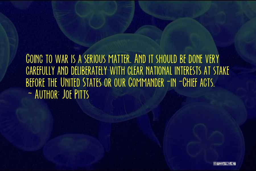 Joe Pitts Quotes: Going To War Is A Serious Matter. And It Should Be Done Very Carefully And Deliberately With Clear National Interests