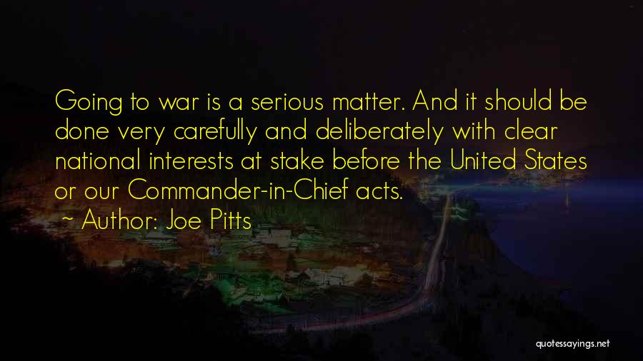 Joe Pitts Quotes: Going To War Is A Serious Matter. And It Should Be Done Very Carefully And Deliberately With Clear National Interests