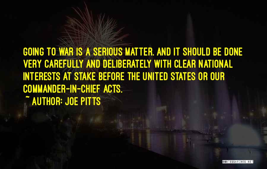 Joe Pitts Quotes: Going To War Is A Serious Matter. And It Should Be Done Very Carefully And Deliberately With Clear National Interests