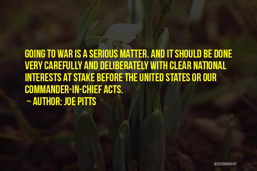 Joe Pitts Quotes: Going To War Is A Serious Matter. And It Should Be Done Very Carefully And Deliberately With Clear National Interests