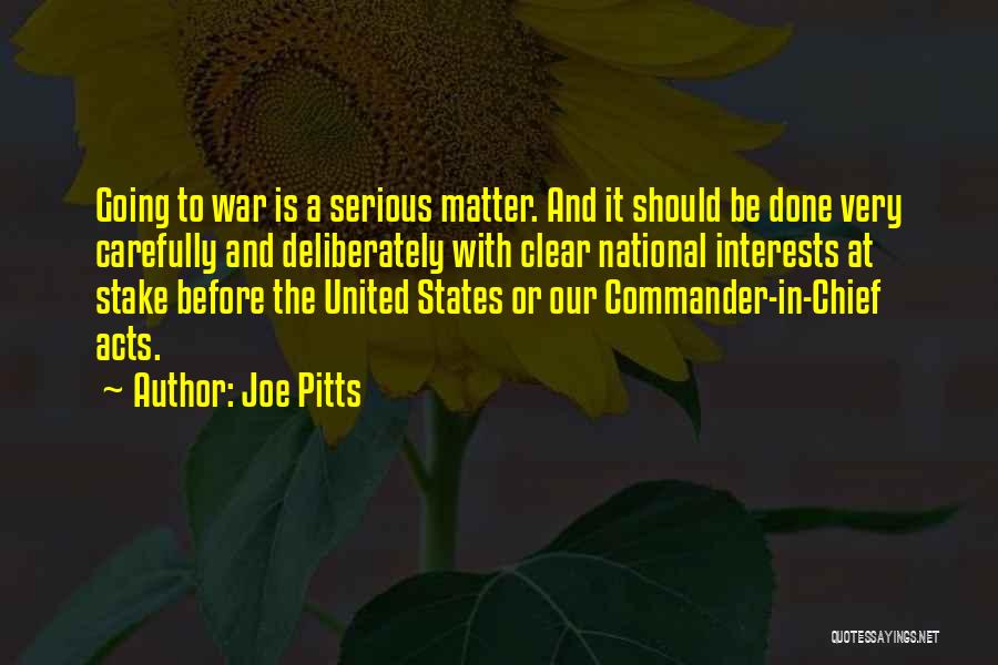Joe Pitts Quotes: Going To War Is A Serious Matter. And It Should Be Done Very Carefully And Deliberately With Clear National Interests