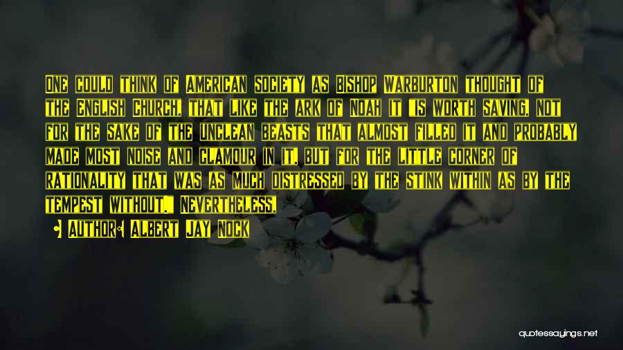 Albert Jay Nock Quotes: One Could Think Of American Society As Bishop Warburton Thought Of The English Church, That Like The Ark Of Noah