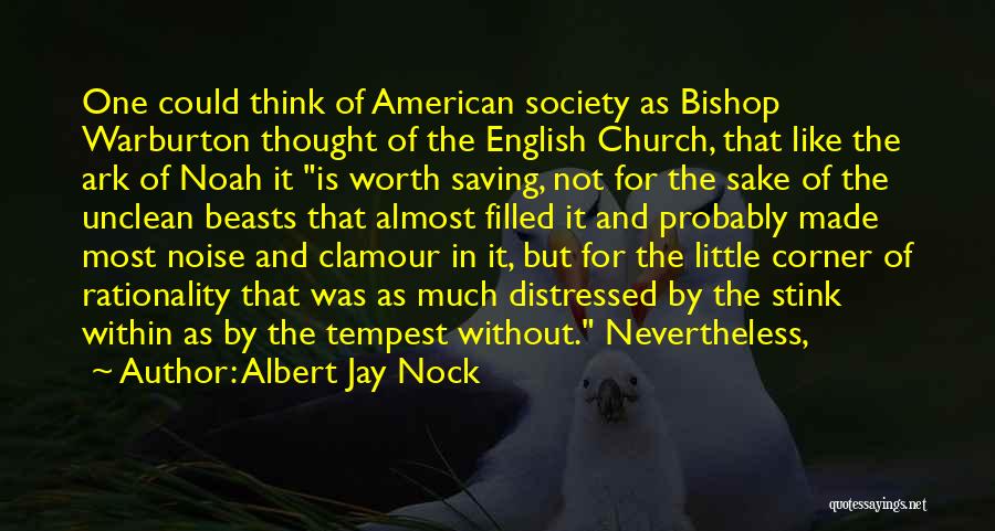 Albert Jay Nock Quotes: One Could Think Of American Society As Bishop Warburton Thought Of The English Church, That Like The Ark Of Noah