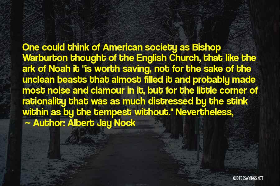 Albert Jay Nock Quotes: One Could Think Of American Society As Bishop Warburton Thought Of The English Church, That Like The Ark Of Noah