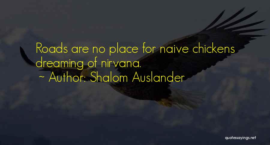 Shalom Auslander Quotes: Roads Are No Place For Naive Chickens Dreaming Of Nirvana.