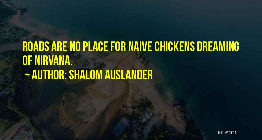 Shalom Auslander Quotes: Roads Are No Place For Naive Chickens Dreaming Of Nirvana.