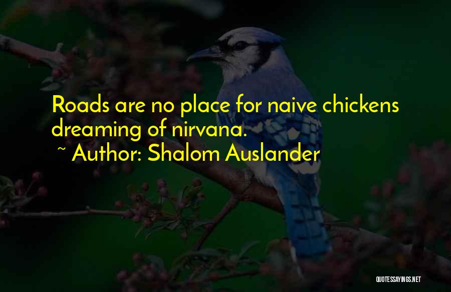 Shalom Auslander Quotes: Roads Are No Place For Naive Chickens Dreaming Of Nirvana.