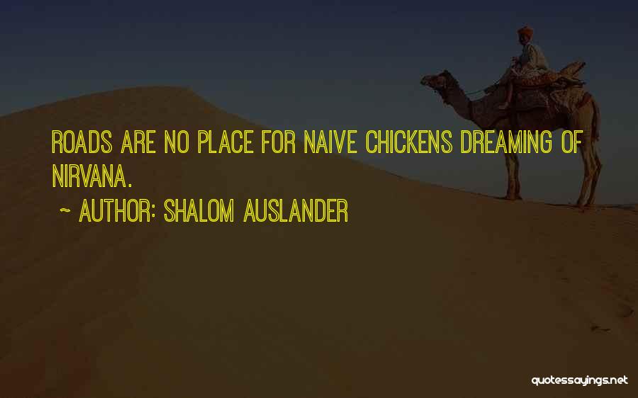 Shalom Auslander Quotes: Roads Are No Place For Naive Chickens Dreaming Of Nirvana.