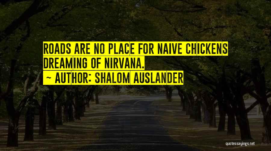 Shalom Auslander Quotes: Roads Are No Place For Naive Chickens Dreaming Of Nirvana.