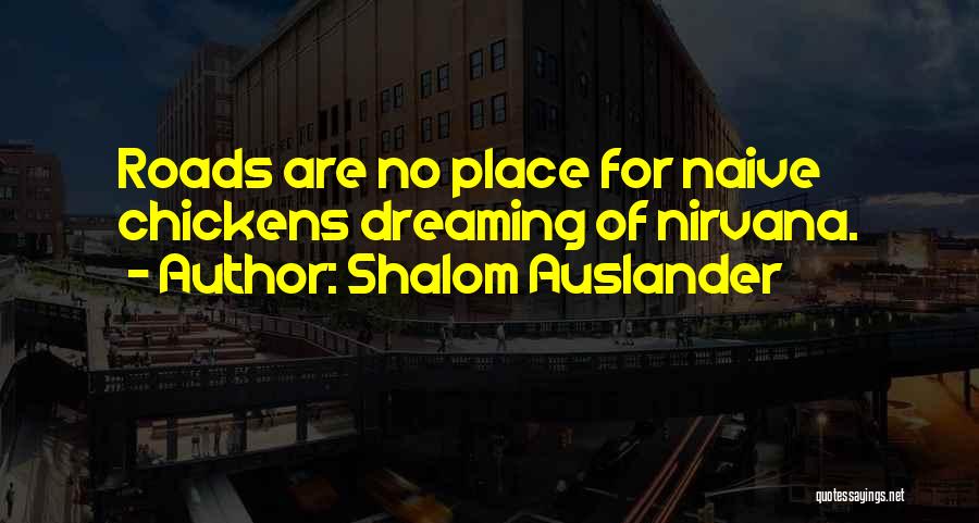 Shalom Auslander Quotes: Roads Are No Place For Naive Chickens Dreaming Of Nirvana.