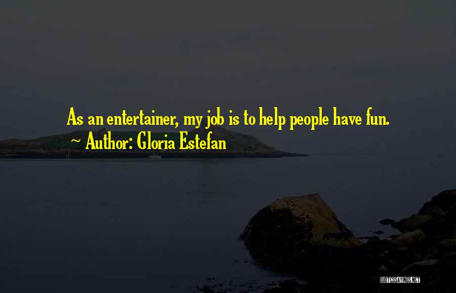 Gloria Estefan Quotes: As An Entertainer, My Job Is To Help People Have Fun.