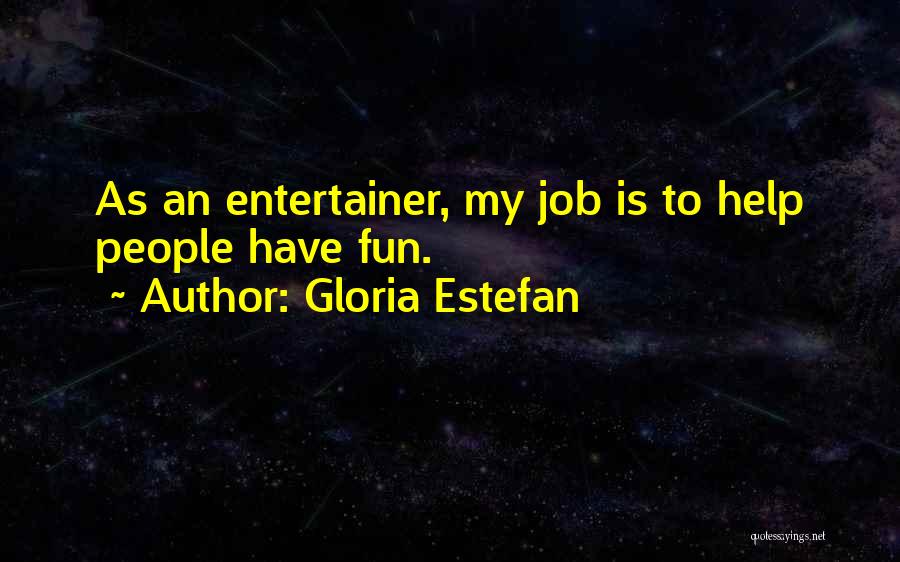 Gloria Estefan Quotes: As An Entertainer, My Job Is To Help People Have Fun.