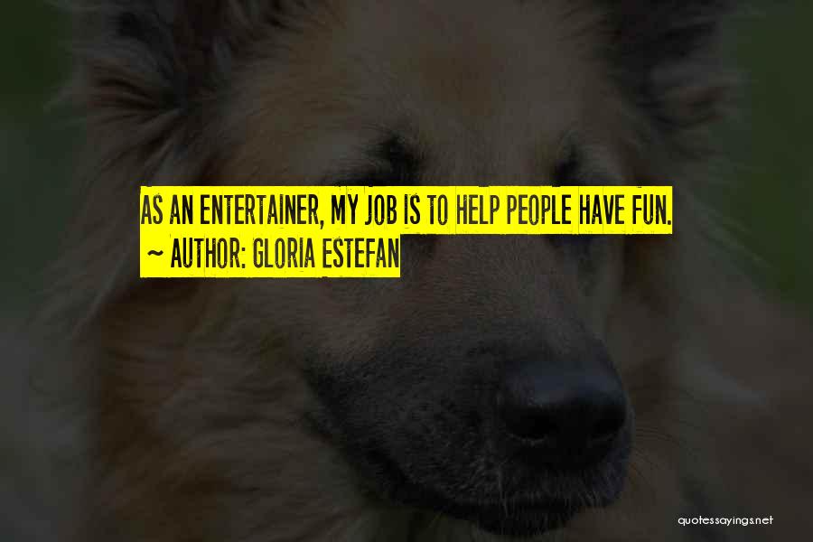 Gloria Estefan Quotes: As An Entertainer, My Job Is To Help People Have Fun.