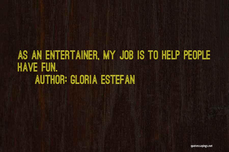 Gloria Estefan Quotes: As An Entertainer, My Job Is To Help People Have Fun.