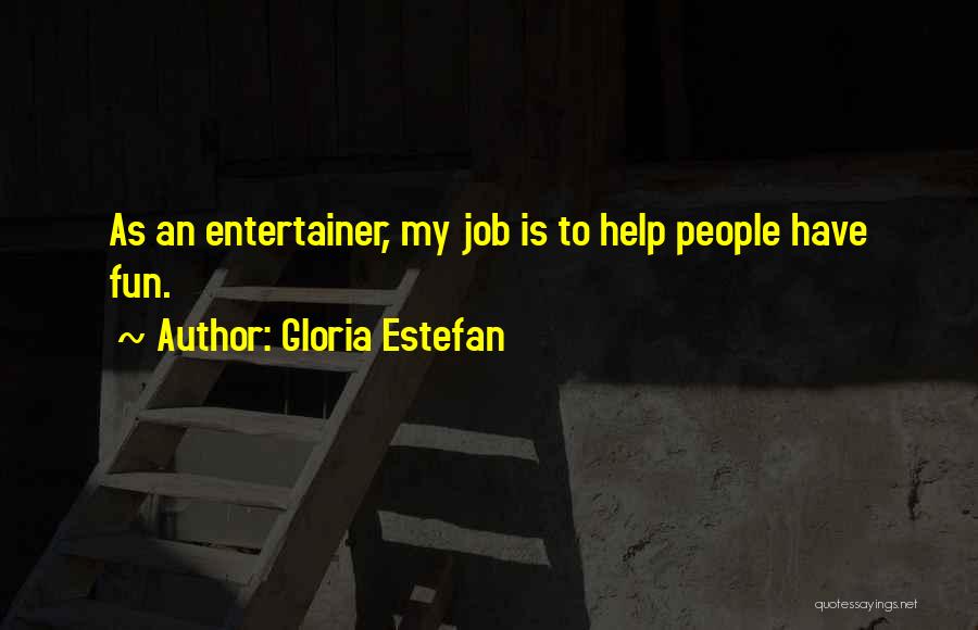 Gloria Estefan Quotes: As An Entertainer, My Job Is To Help People Have Fun.