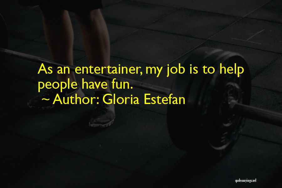 Gloria Estefan Quotes: As An Entertainer, My Job Is To Help People Have Fun.