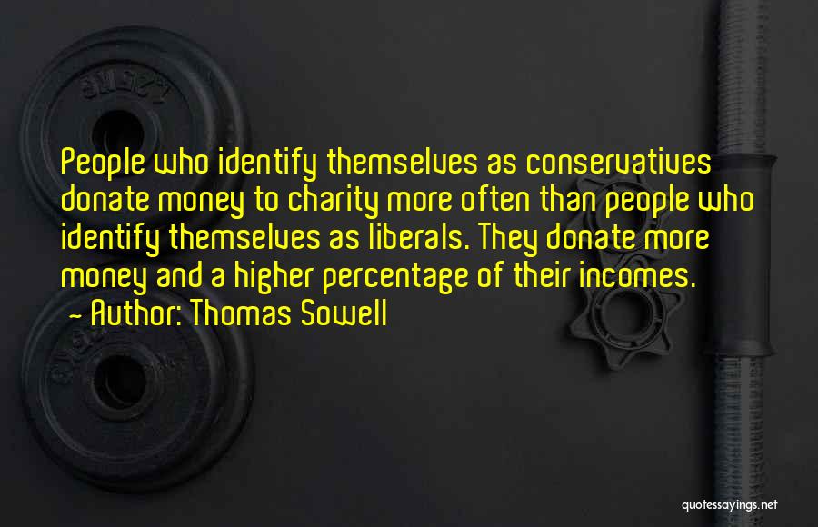 Thomas Sowell Quotes: People Who Identify Themselves As Conservatives Donate Money To Charity More Often Than People Who Identify Themselves As Liberals. They