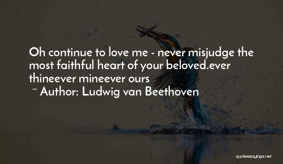 Ludwig Van Beethoven Quotes: Oh Continue To Love Me - Never Misjudge The Most Faithful Heart Of Your Beloved.ever Thineever Mineever Ours