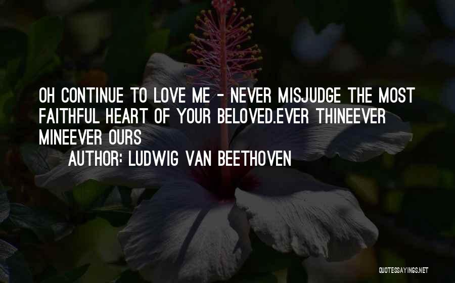 Ludwig Van Beethoven Quotes: Oh Continue To Love Me - Never Misjudge The Most Faithful Heart Of Your Beloved.ever Thineever Mineever Ours