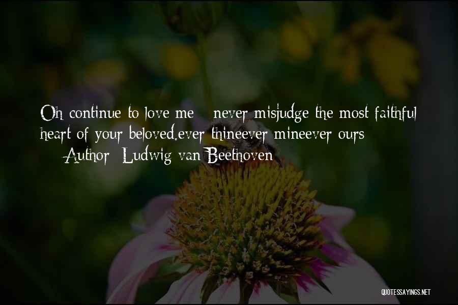 Ludwig Van Beethoven Quotes: Oh Continue To Love Me - Never Misjudge The Most Faithful Heart Of Your Beloved.ever Thineever Mineever Ours