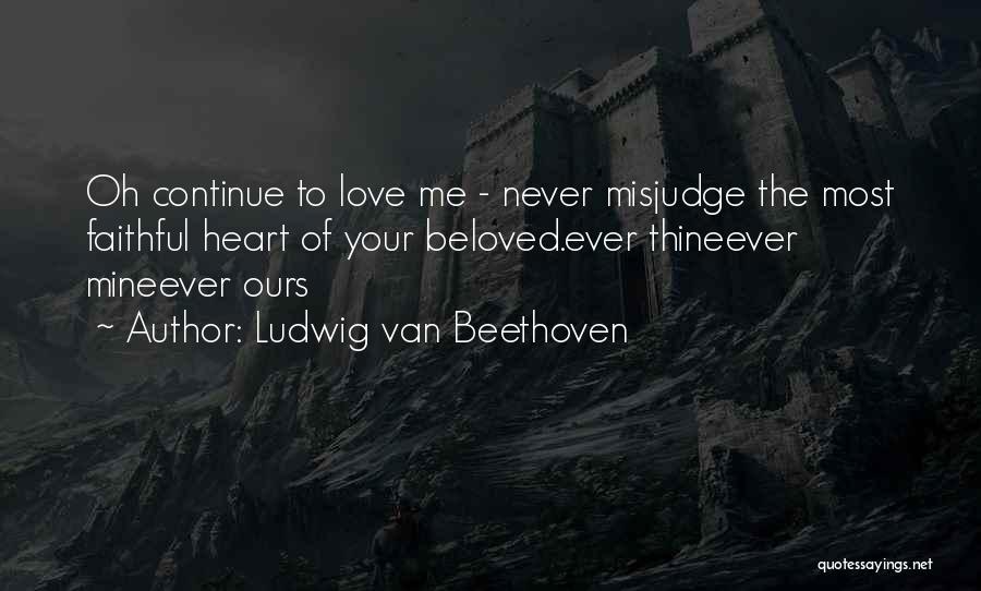 Ludwig Van Beethoven Quotes: Oh Continue To Love Me - Never Misjudge The Most Faithful Heart Of Your Beloved.ever Thineever Mineever Ours