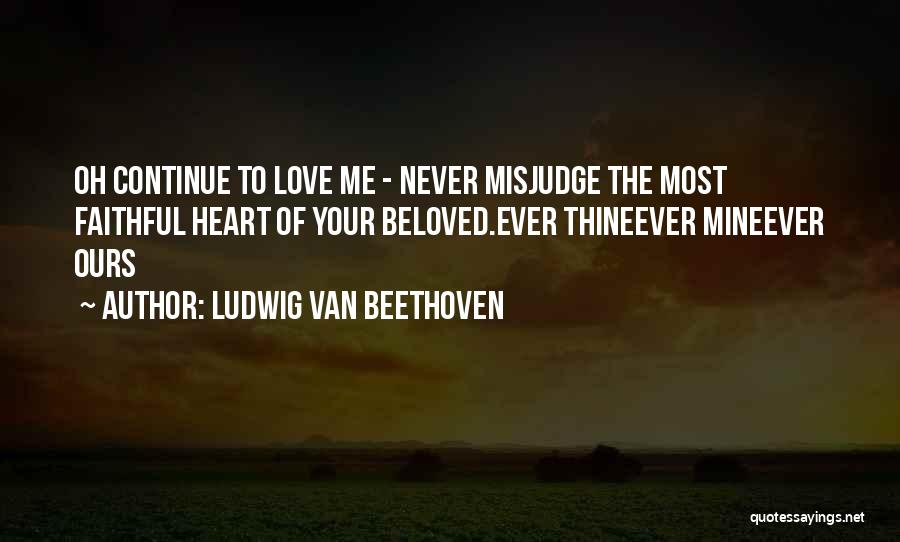 Ludwig Van Beethoven Quotes: Oh Continue To Love Me - Never Misjudge The Most Faithful Heart Of Your Beloved.ever Thineever Mineever Ours