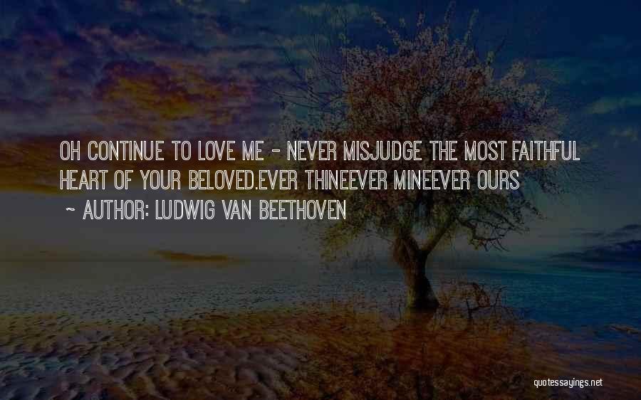 Ludwig Van Beethoven Quotes: Oh Continue To Love Me - Never Misjudge The Most Faithful Heart Of Your Beloved.ever Thineever Mineever Ours