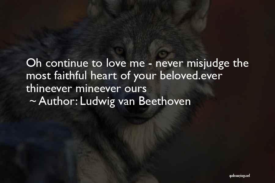 Ludwig Van Beethoven Quotes: Oh Continue To Love Me - Never Misjudge The Most Faithful Heart Of Your Beloved.ever Thineever Mineever Ours