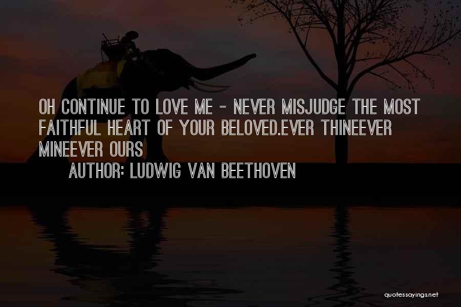 Ludwig Van Beethoven Quotes: Oh Continue To Love Me - Never Misjudge The Most Faithful Heart Of Your Beloved.ever Thineever Mineever Ours