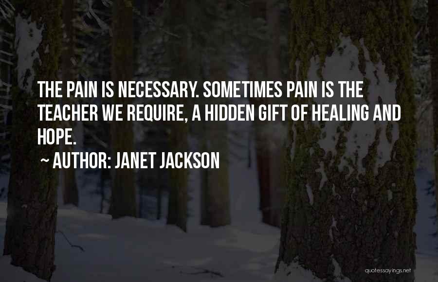 Janet Jackson Quotes: The Pain Is Necessary. Sometimes Pain Is The Teacher We Require, A Hidden Gift Of Healing And Hope.