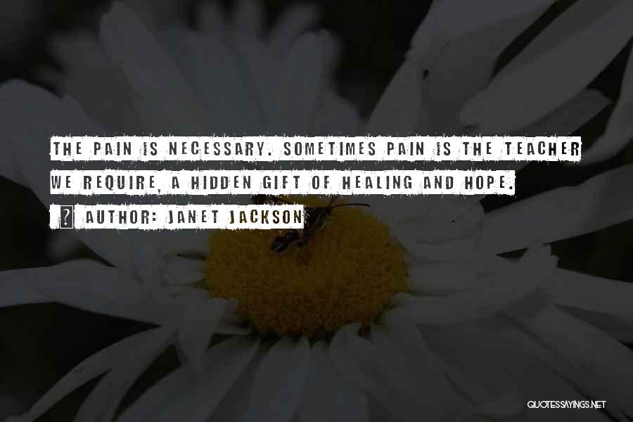 Janet Jackson Quotes: The Pain Is Necessary. Sometimes Pain Is The Teacher We Require, A Hidden Gift Of Healing And Hope.