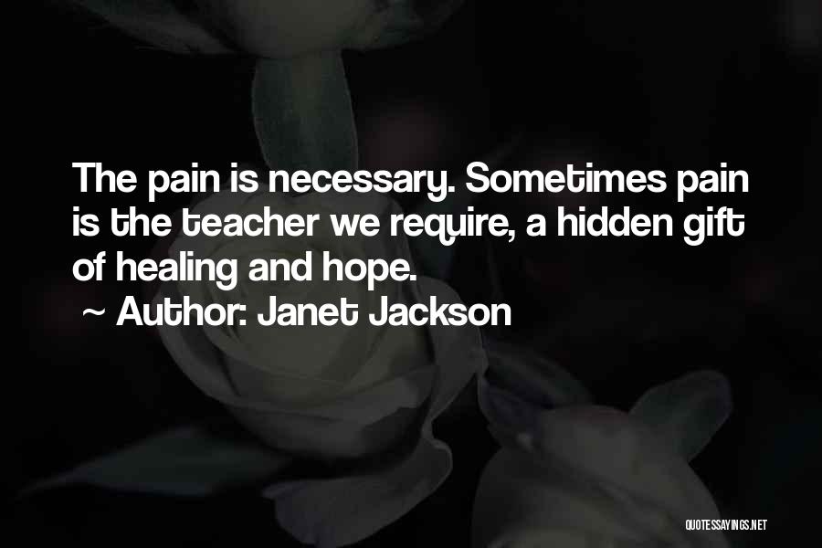 Janet Jackson Quotes: The Pain Is Necessary. Sometimes Pain Is The Teacher We Require, A Hidden Gift Of Healing And Hope.