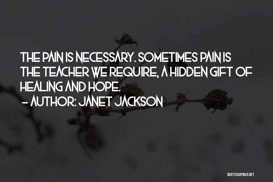 Janet Jackson Quotes: The Pain Is Necessary. Sometimes Pain Is The Teacher We Require, A Hidden Gift Of Healing And Hope.