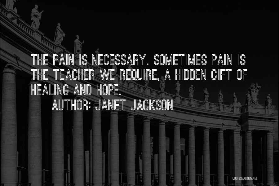 Janet Jackson Quotes: The Pain Is Necessary. Sometimes Pain Is The Teacher We Require, A Hidden Gift Of Healing And Hope.