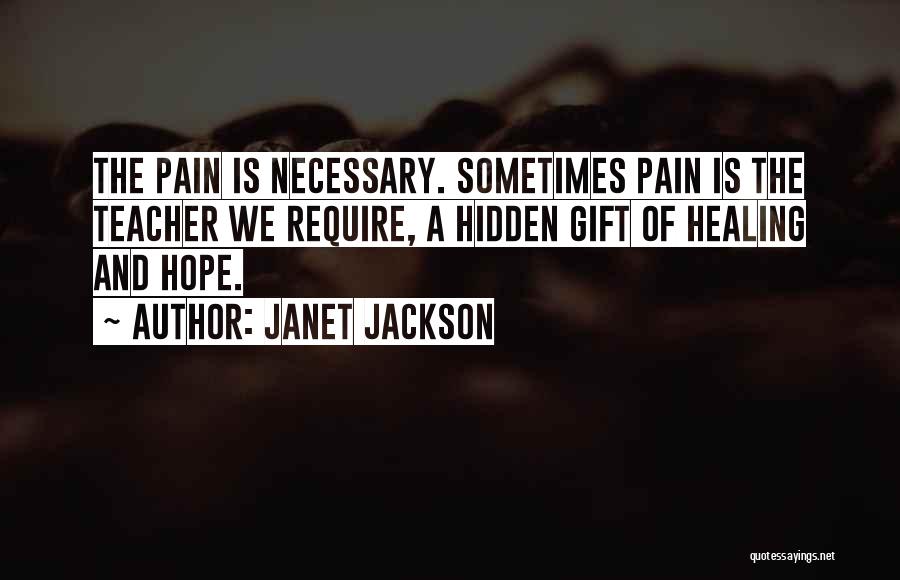 Janet Jackson Quotes: The Pain Is Necessary. Sometimes Pain Is The Teacher We Require, A Hidden Gift Of Healing And Hope.