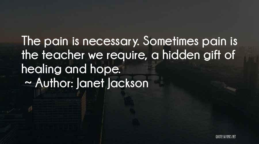 Janet Jackson Quotes: The Pain Is Necessary. Sometimes Pain Is The Teacher We Require, A Hidden Gift Of Healing And Hope.
