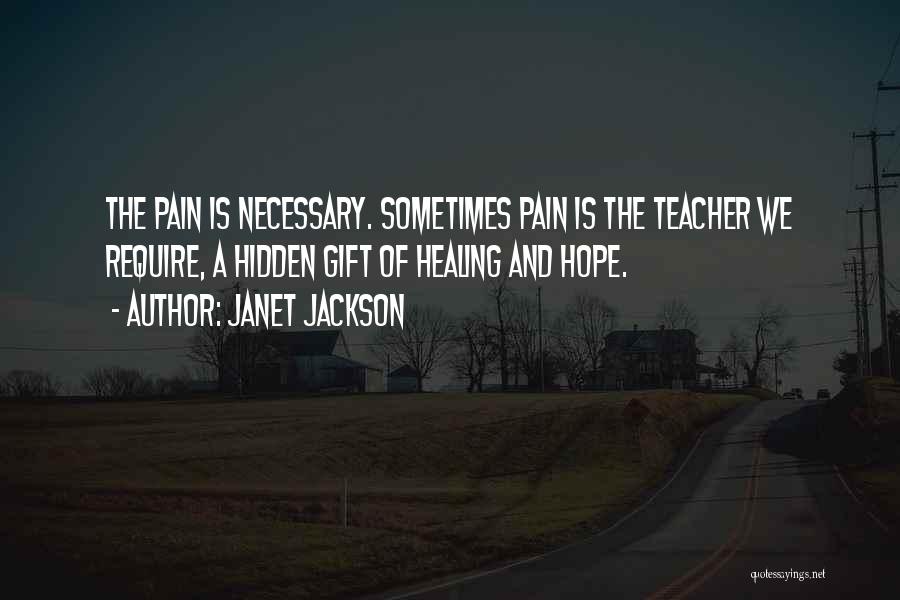 Janet Jackson Quotes: The Pain Is Necessary. Sometimes Pain Is The Teacher We Require, A Hidden Gift Of Healing And Hope.