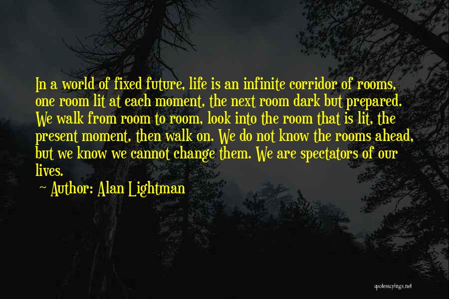 Alan Lightman Quotes: In A World Of Fixed Future, Life Is An Infinite Corridor Of Rooms, One Room Lit At Each Moment, The