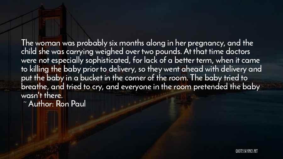 Ron Paul Quotes: The Woman Was Probably Six Months Along In Her Pregnancy, And The Child She Was Carrying Weighed Over Two Pounds.