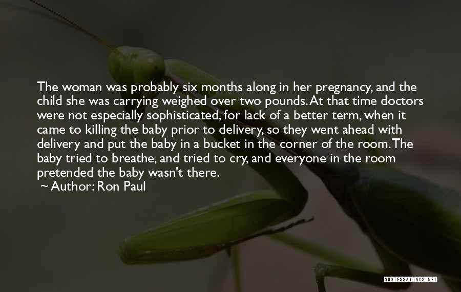 Ron Paul Quotes: The Woman Was Probably Six Months Along In Her Pregnancy, And The Child She Was Carrying Weighed Over Two Pounds.