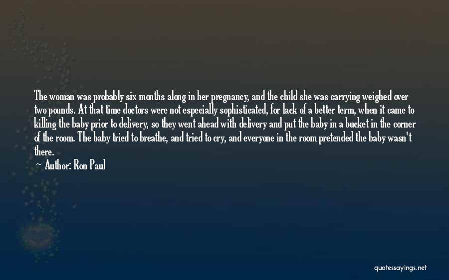 Ron Paul Quotes: The Woman Was Probably Six Months Along In Her Pregnancy, And The Child She Was Carrying Weighed Over Two Pounds.